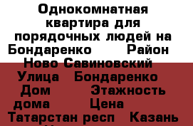 Однокомнатная квартира для порядочных людей на Бондаренко, 16 › Район ­ Ново-Савиновский › Улица ­ Бондаренко › Дом ­ 16 › Этажность дома ­ 10 › Цена ­ 9 000 - Татарстан респ., Казань г. Недвижимость » Квартиры аренда   . Татарстан респ.,Казань г.